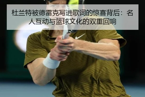 杜兰特被德雷克写进歌词的惊喜背后：名人互动与篮球文化的双重回响 - Kaiyun