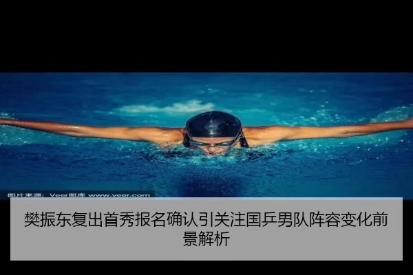 樊振东复出首秀报名确认引关注国乒男队阵容变化前景解析 - Kaiyun