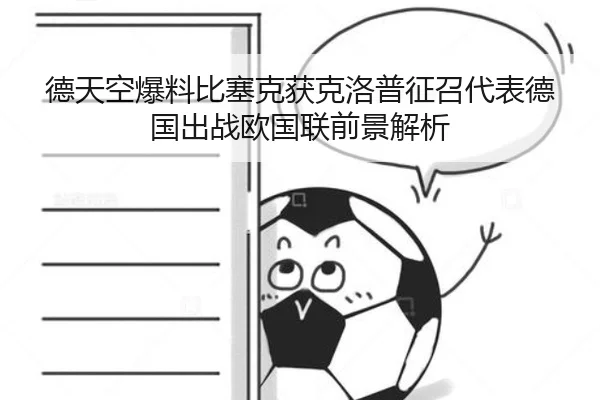 德天空爆料比塞克获克洛普征召代表德国出战欧国联前景解析 - Kaiyun